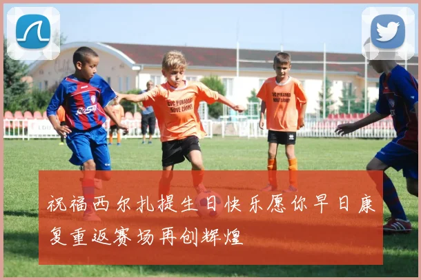 祝福西尔扎提生日快乐愿你早日康复重返赛场再创辉煌