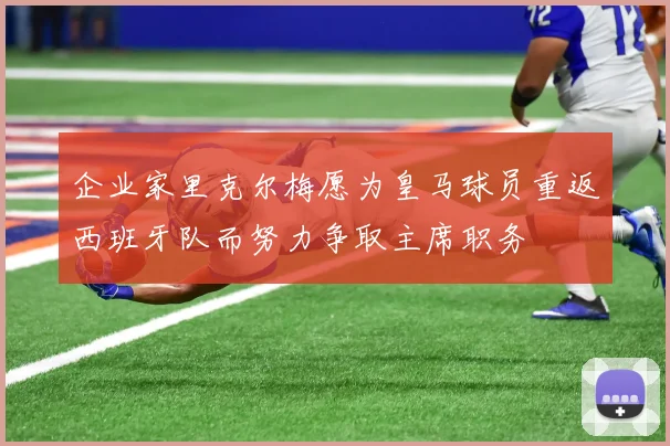 企业家里克尔梅愿为皇马球员重返西班牙队而努力争取主席职务