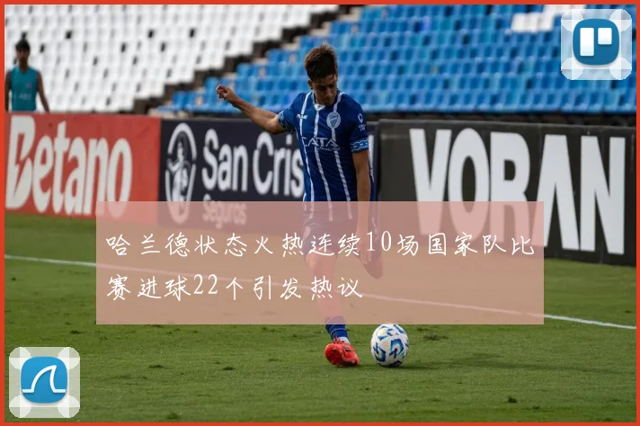 哈兰德状态火热连续10场国家队比赛进球22个引发热议