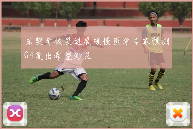 东契奇恢复进展缓慢医学专家预测G4复出希望渺茫
