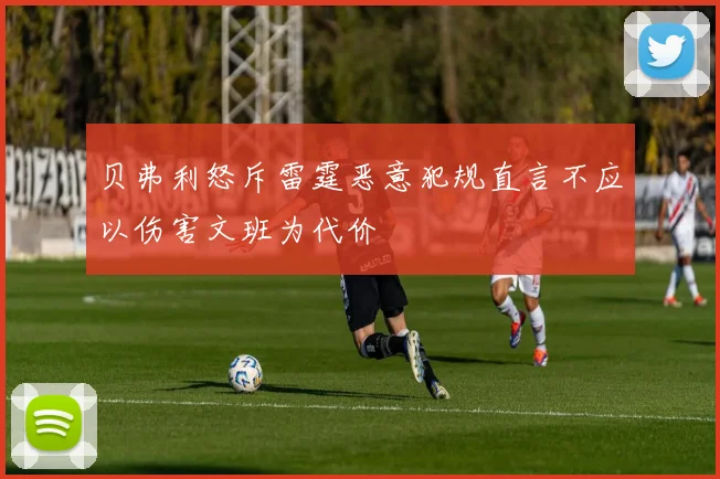 贝弗利怒斥雷霆恶意犯规直言不应以伤害文班为代价