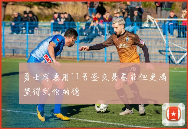 勇士有意用11号签交易墨菲但更渴望得到伦纳德