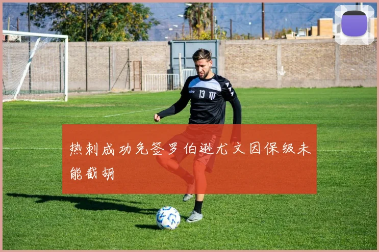热刺成功免签罗伯逊尤文因保级未能截胡