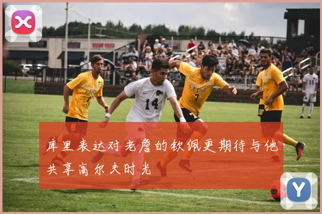库里表达对老詹的钦佩更期待与他共享高尔夫时光