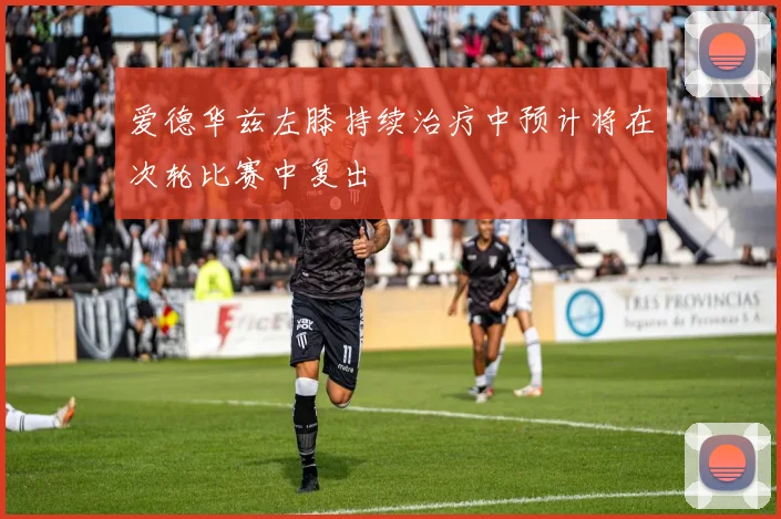 爱德华兹左膝持续治疗中预计将在次轮比赛中复出