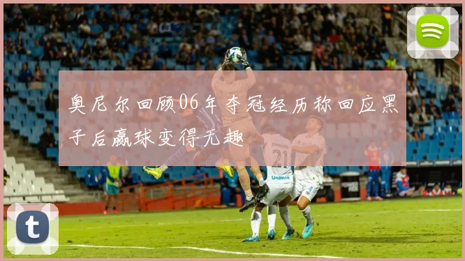 奥尼尔回顾06年夺冠经历称回应黑子后赢球变得无趣